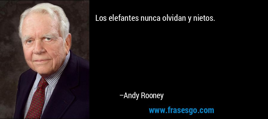 Los elefantes nunca olvidan y nietos. – Andy Rooney