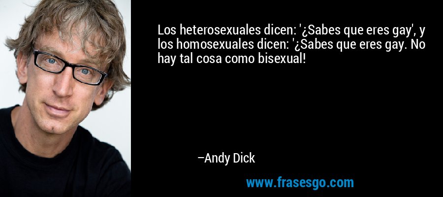 Los heterosexuales dicen: '¿Sabes que eres gay', y los homosexuales dicen: '¿Sabes que eres gay. No hay tal cosa como bisexual! – Andy Dick