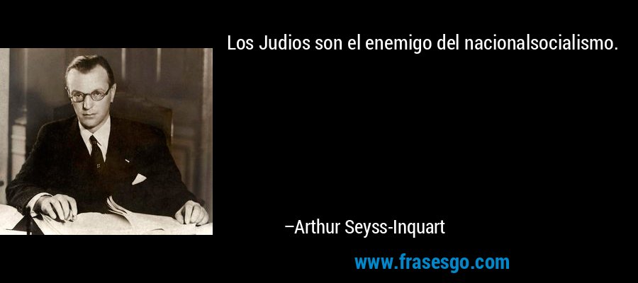 Los Judios son el enemigo del nacionalsocialismo. – Arthur Seyss-Inquart
