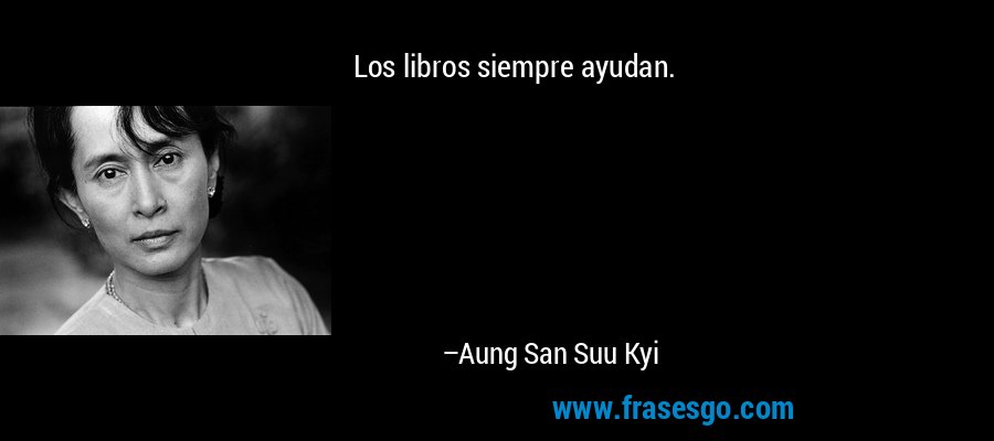 Los libros siempre ayudan. – Aung San Suu Kyi