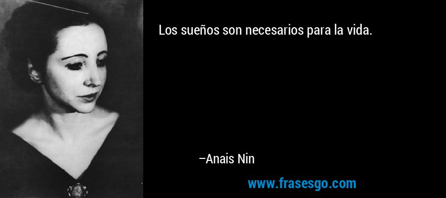 Los sueños son necesarios para la vida. – Anais Nin