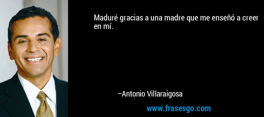 Maduré gracias a una madre que me enseñó a creer en mí. – Antonio Villaraigosa