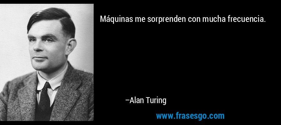 Máquinas me sorprenden con mucha frecuencia. – Alan Turing