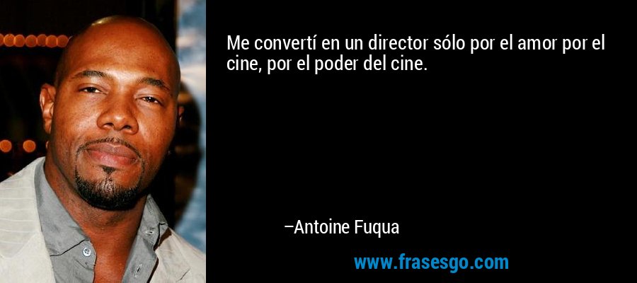 Me convertí en un director sólo por el amor por el cine, por el poder del cine. – Antoine Fuqua