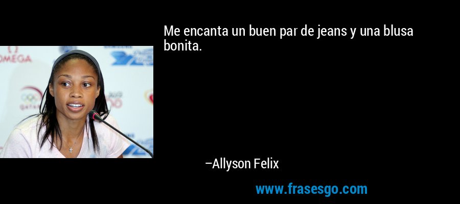 Me encanta un buen par de jeans y una blusa bonita. – Allyson Felix