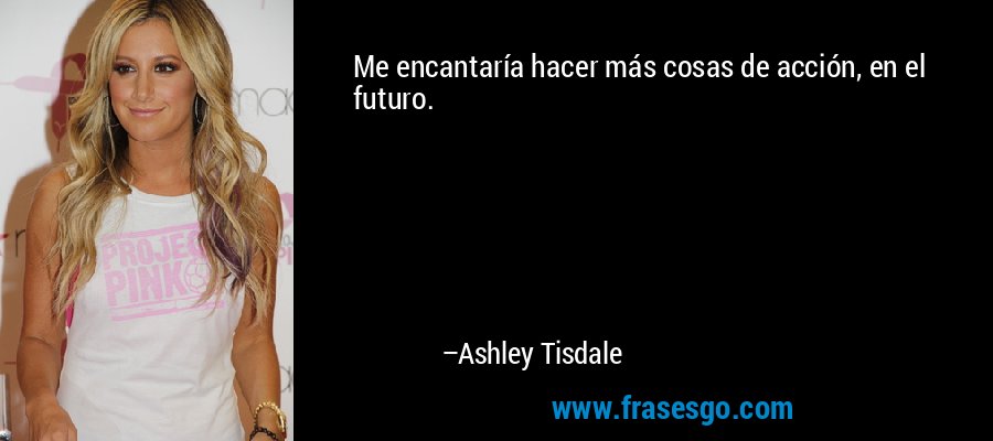 Me encantaría hacer más cosas de acción, en el futuro. – Ashley Tisdale