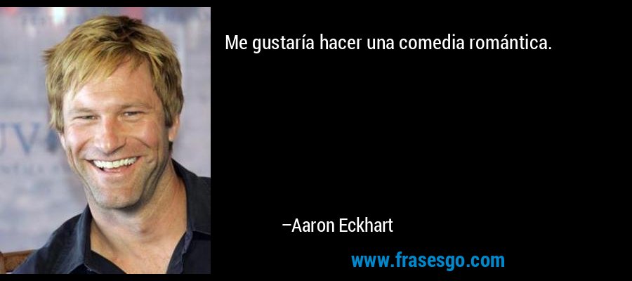 Me gustaría hacer una comedia romántica. – Aaron Eckhart