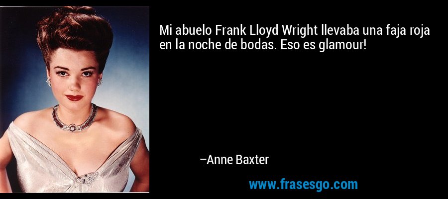 Mi abuelo Frank Lloyd Wright llevaba una faja roja en la noche de bodas. Eso es glamour! – Anne Baxter