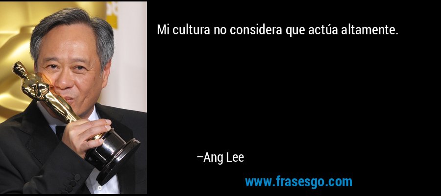 Mi cultura no considera que actúa altamente. – Ang Lee