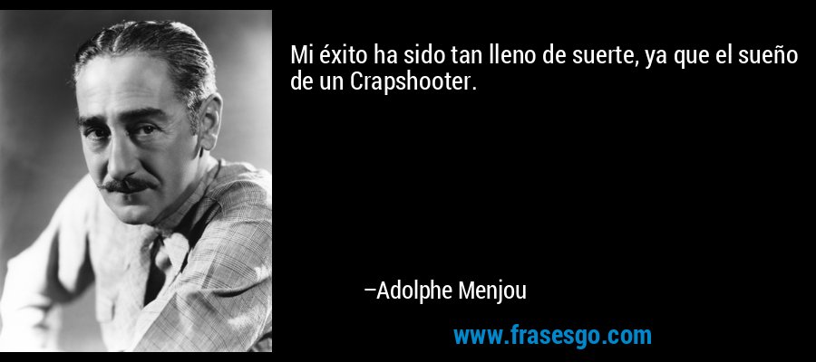 Mi éxito ha sido tan lleno de suerte, ya que el sueño de un Crapshooter. – Adolphe Menjou