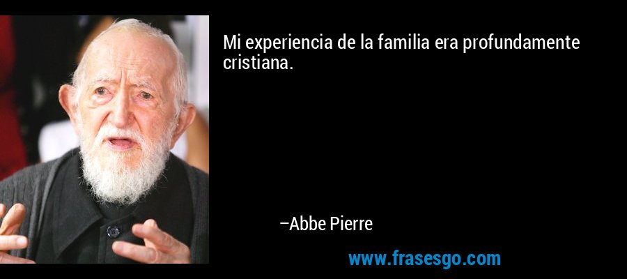 Mi experiencia de la familia era profundamente cristiana. – Abbe Pierre