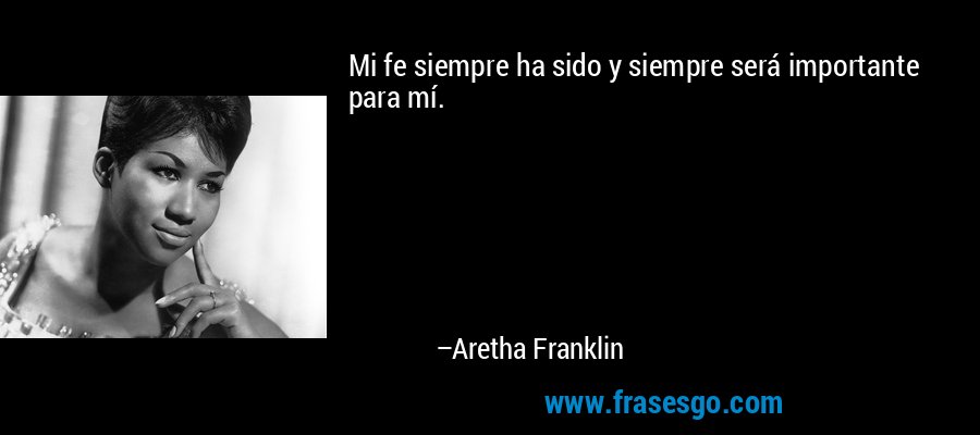 Mi fe siempre ha sido y siempre será importante para mí. – Aretha Franklin
