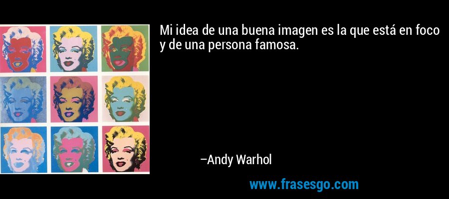 Mi idea de una buena imagen es la que está en foco y de una persona famosa. – Andy Warhol