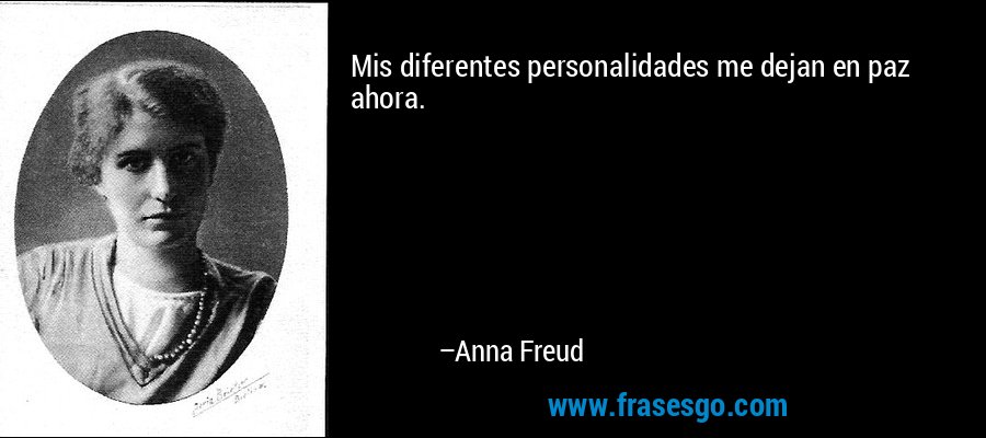 Mis diferentes personalidades me dejan en paz ahora. – Anna Freud