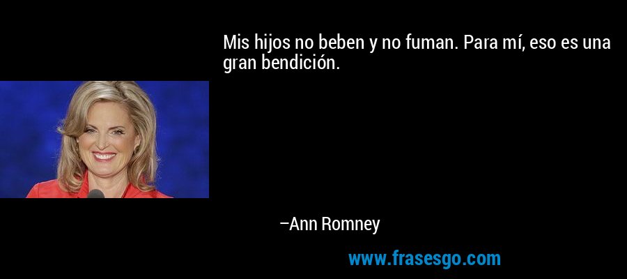 Mis hijos no beben y no fuman. Para mí, eso es una gran bendición. – Ann Romney