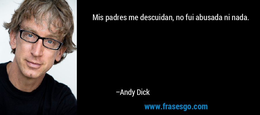 Mis padres me descuidan, no fui abusada ni nada. – Andy Dick