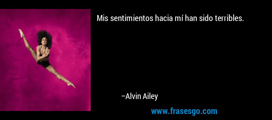 Mis sentimientos hacia mí han sido terribles. – Alvin Ailey