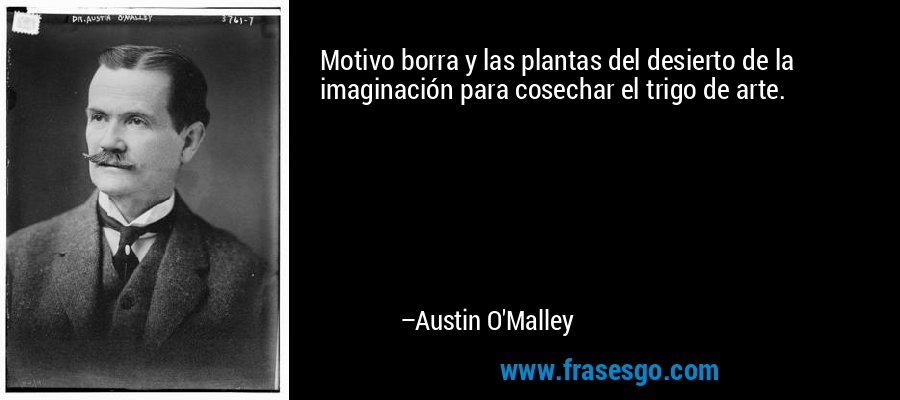 Motivo borra y las plantas del desierto de la imaginación para cosechar el trigo de arte. – Austin O'Malley