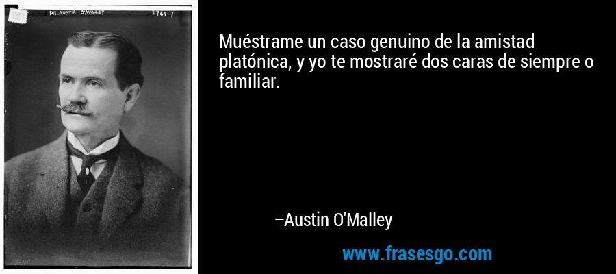 Muéstrame un caso genuino de la amistad platónica, y yo te mostraré dos caras de siempre o familiar. – Austin O'Malley