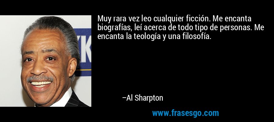 Muy rara vez leo cualquier ficción. Me encanta biografías, leí acerca de todo tipo de personas. Me encanta la teología y una filosofía. – Al Sharpton