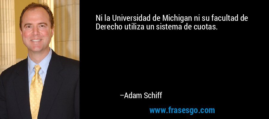 Ni la Universidad de Michigan ni su facultad de Derecho utiliza un sistema de cuotas. – Adam Schiff