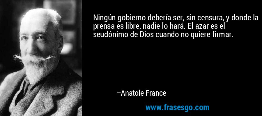 Ningún gobierno debería ser, sin censura, y donde la prensa es libre, nadie lo hará. El azar es el seudónimo de Dios cuando no quiere firmar. – Anatole France
