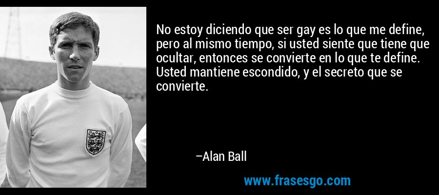No estoy diciendo que ser gay es lo que me define, pero al mismo tiempo, si usted siente que tiene que ocultar, entonces se convierte en lo que te define. Usted mantiene escondido, y el secreto que se convierte. – Alan Ball