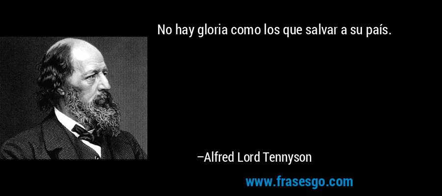 No hay gloria como los que salvar a su país. – Alfred Lord Tennyson
