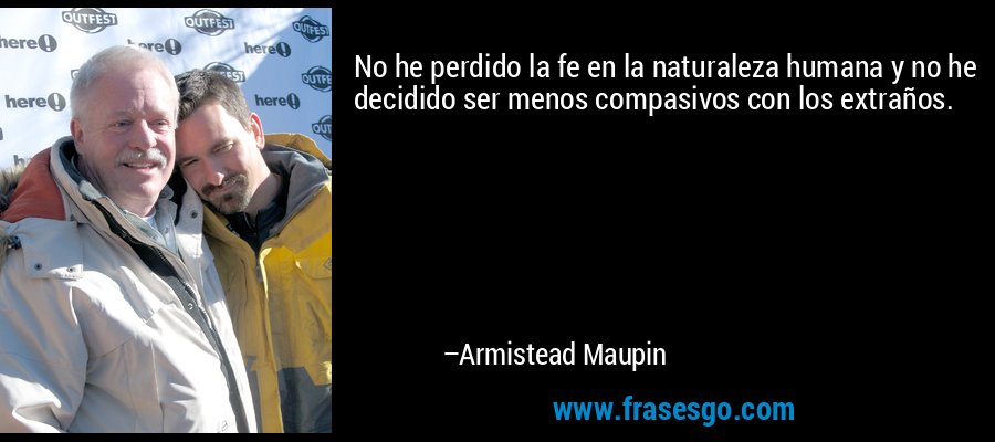 No he perdido la fe en la naturaleza humana y no he decidido ser menos compasivos con los extraños. – Armistead Maupin