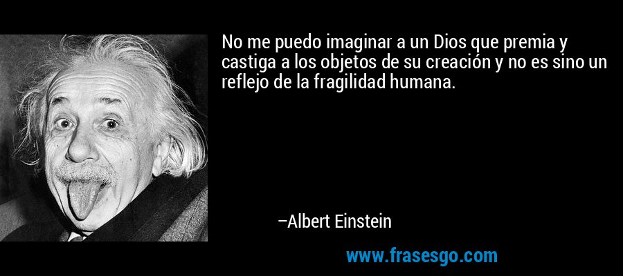 No me puedo imaginar a un Dios que premia y castiga a los objetos de su creación y no es sino un reflejo de la fragilidad humana. – Albert Einstein
