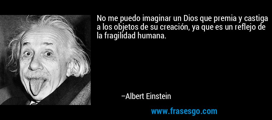 No me puedo imaginar un Dios que premia y castiga a los objetos de su creación, ya que es un reflejo de la fragilidad humana. – Albert Einstein