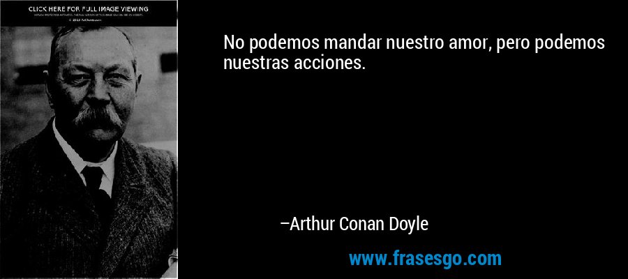No podemos mandar nuestro amor, pero podemos nuestras acciones. – Arthur Conan Doyle