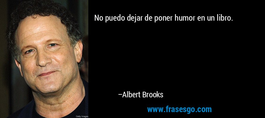 No puedo dejar de poner humor en un libro. – Albert Brooks