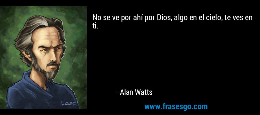 No se ve por ahí por Dios, algo en el cielo, te ves en ti. – Alan Watts