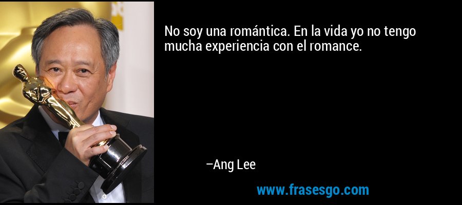 No soy una romántica. En la vida yo no tengo mucha experiencia con el romance. – Ang Lee