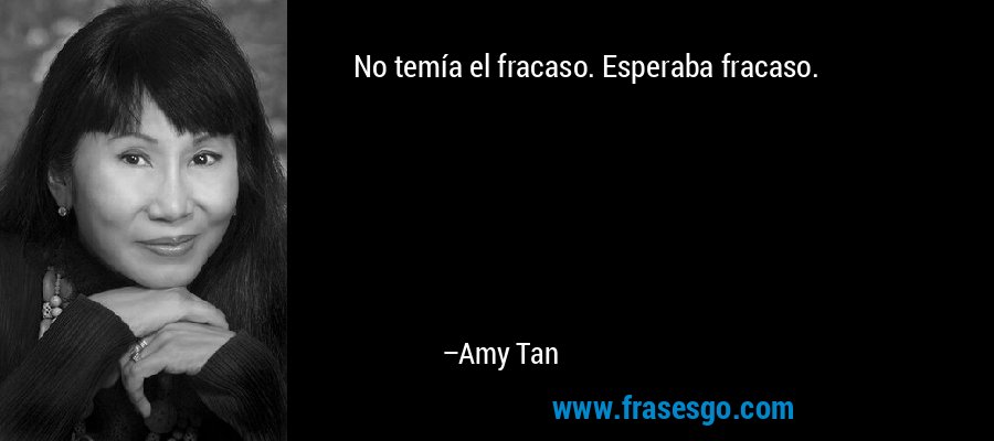 No temía el fracaso. Esperaba fracaso. – Amy Tan