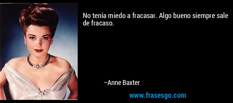 No tenía miedo a fracasar. Algo bueno siempre sale de fracaso. – Anne Baxter
