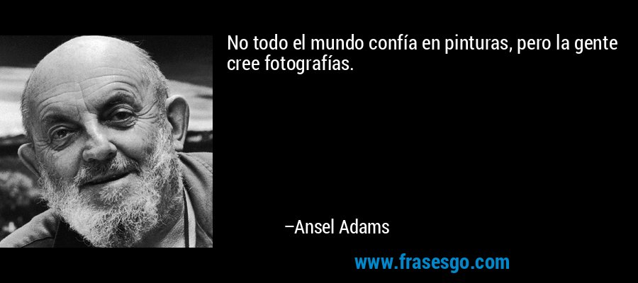 No todo el mundo confía en pinturas, pero la gente cree fotografías. – Ansel Adams