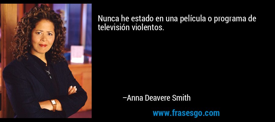 Nunca he estado en una película o programa de televisión violentos. – Anna Deavere Smith