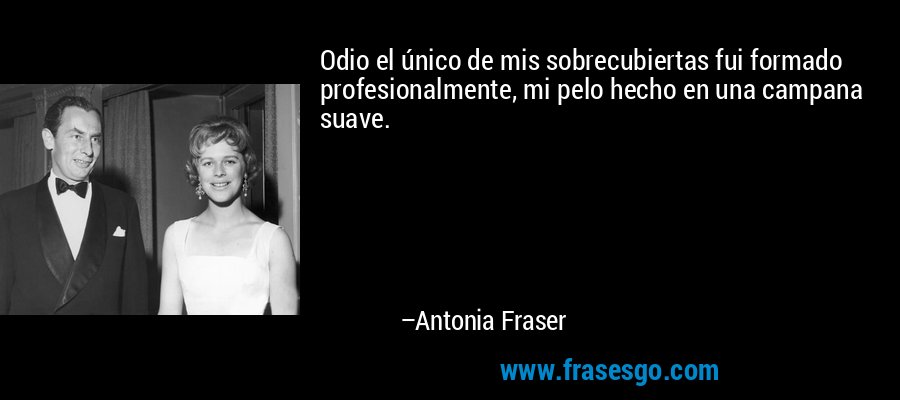 Odio el único de mis sobrecubiertas fui formado profesionalmente, mi pelo hecho en una campana suave. – Antonia Fraser