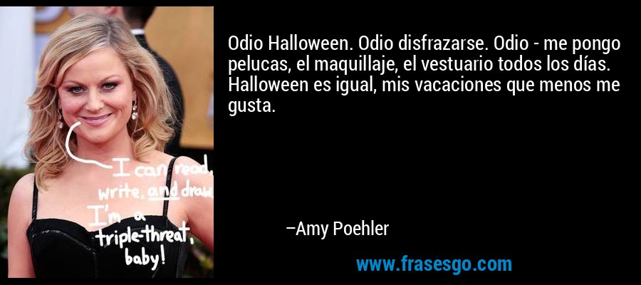 Odio Halloween. Odio disfrazarse. Odio - me pongo pelucas, el maquillaje, el vestuario todos los días. Halloween es igual, mis vacaciones que menos me gusta. – Amy Poehler