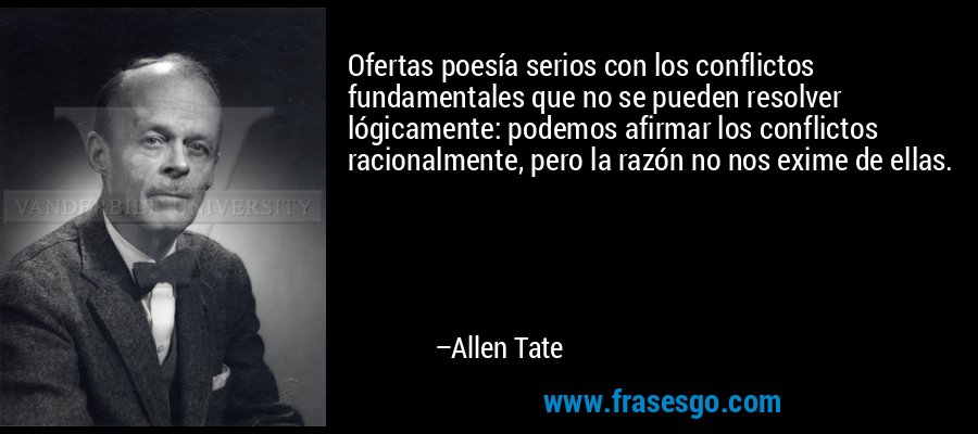 Ofertas poesía serios con los conflictos fundamentales que no se pueden resolver lógicamente: podemos afirmar los conflictos racionalmente, pero la razón no nos exime de ellas. – Allen Tate