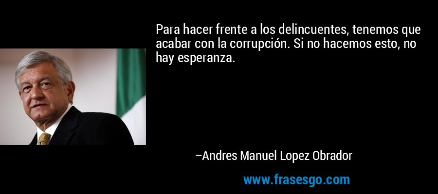 Para hacer frente a los delincuentes, tenemos que acabar con la corrupción. Si no hacemos esto, no hay esperanza. – Andres Manuel Lopez Obrador