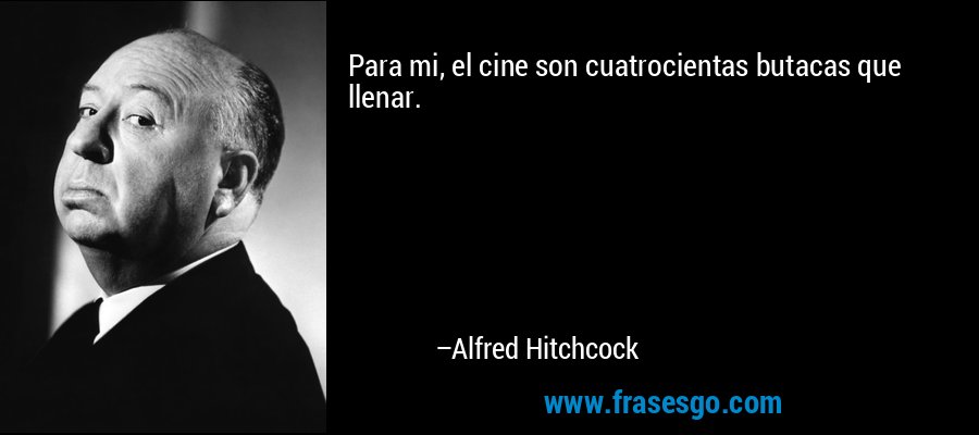 Para mi, el cine son cuatrocientas butacas que llenar. – Alfred Hitchcock