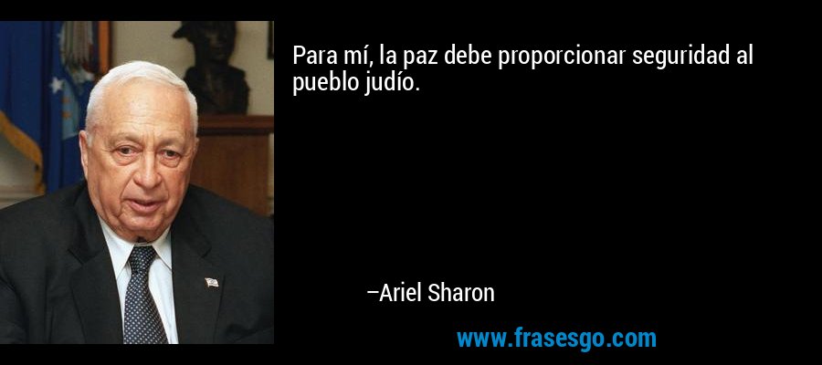 Para mí, la paz debe proporcionar seguridad al pueblo judío. – Ariel Sharon