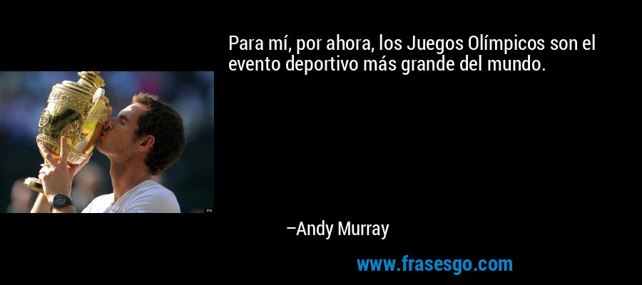 Para mí, por ahora, los Juegos Olímpicos son el evento deportivo más grande del mundo. – Andy Murray