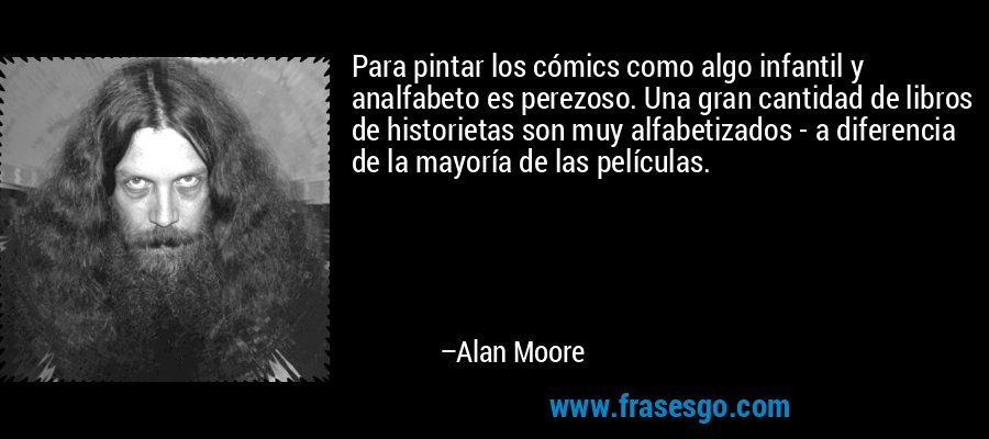 Para pintar los cómics como algo infantil y analfabeto es perezoso. Una gran cantidad de libros de historietas son muy alfabetizados - a diferencia de la mayoría de las películas. – Alan Moore