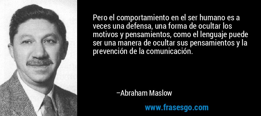 Pero el comportamiento en el ser humano es a veces una defensa, una forma de ocultar los motivos y pensamientos, como el lenguaje puede ser una manera de ocultar sus pensamientos y la prevención de la comunicación. – Abraham Maslow