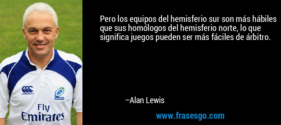 Pero los equipos del hemisferio sur son más hábiles que sus homólogos del hemisferio norte, lo que significa juegos pueden ser más fáciles de árbitro. – Alan Lewis