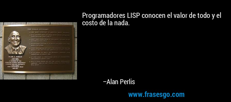 Programadores LISP conocen el valor de todo y el costo de la nada. – Alan Perlis